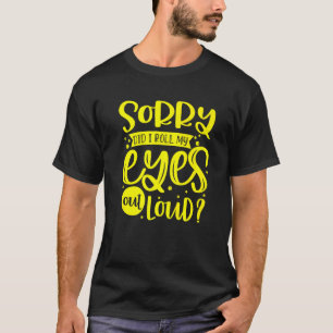 Entschuldigung, habe ich meine Augen laut verdreht T-Shirt