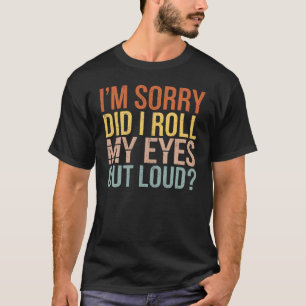 Entschuldigung, habe ich meine Augen laut verdreht T-Shirt