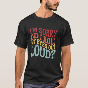 Entschuldigung, habe ich meine Augen laut verdreht T-Shirt