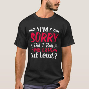 Entschuldigung, habe ich meine Augen laut verdreht T-Shirt