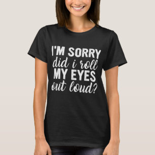 Entschuldigung, habe ich meine Augen laut verdreht T-Shirt