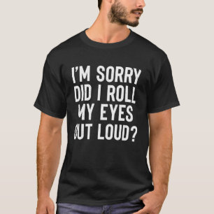 Entschuldigung, habe ich meine Augen laut verdreht T-Shirt