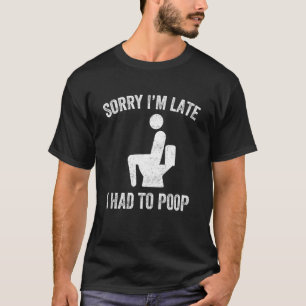 Entschuldigung, ich bin spät dran, ich musste kack T-Shirt