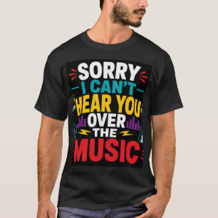 Entschuldigung, ich kann dich über die Musik nicht T-Shirt