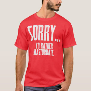 Entschuldigung, ich würde lieber masturbieren T-Shirt