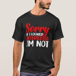 Entschuldigung, wenn ich interessiert aussah, ich T-Shirt