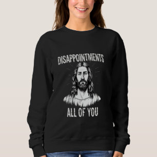 Enttäuschungen Alle von Ihnen Christliche lustige Sweatshirt