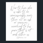 Ephesianer 3:20 Script Poster<br><div class="desc">Nun zu ihm,  der imstande ist,  unermesslich mehr zu tun,  als alles,  was wir gefragt oder uns vorstellen,  gemäß seinem Power,  der in uns arbeitet. -Ephesianer 3:20 Script</div>