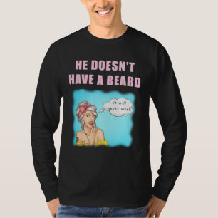 Er hat keinen Bart, es wird niemals funktionieren T-Shirt