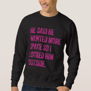 Er sagte, er habe mehr Platz Gewollt, also habe ic Sweatshirt