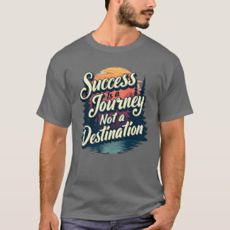 Erfolg ist eine Reise, keine Destination  T-Shirt