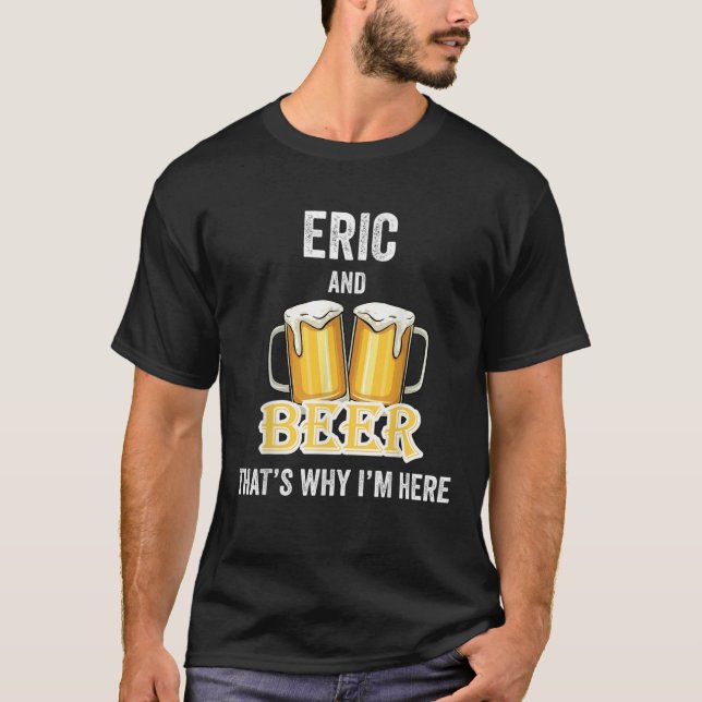 Eric and Beer deshalb bin ich hier im Shirt (Vorderseite)
