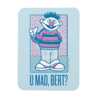 Ernie | U Mad, Bert?