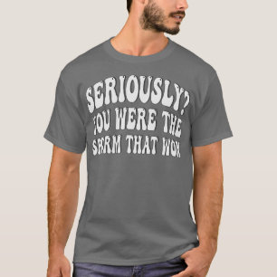 ernsthaft, du warst das Sperma, das gewonnen hat T-Shirt