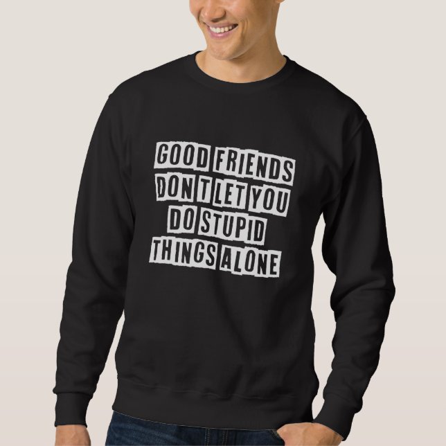Eroded Text Idea  Good Friends Don't Let You Do St Sweatshirt (Vorderseite)