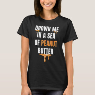 Ertrinken Sie mich in ein Meer von Erdnussbutter G T-Shirt