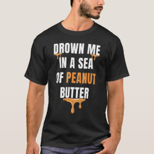 Ertrinken Sie mich in ein Meer von Erdnussbutter G T-Shirt