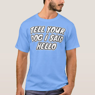 Erzähl deinem Hund, dass ich Hallo gesagt habe T-Shirt