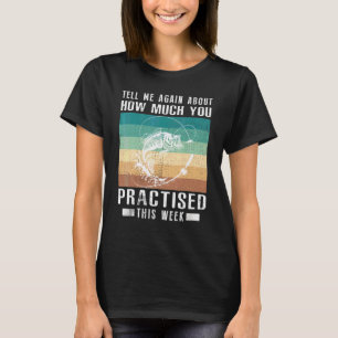 Erzähl mir nochmal, wie viel du geübt hast zu fisc T-Shirt