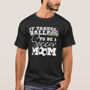 Es braucht Balls, um Fußball und Fußball Mama zu s T-Shirt
