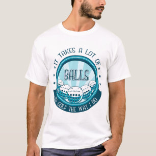 Es braucht viele Bälle, um so zu Golf zu spielen w T-Shirt