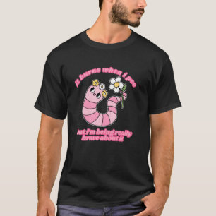 Es brennt wenn ich pinkle, aber ich bin wirklich t T-Shirt