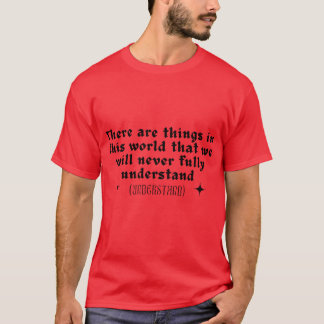 Es gibt Dinge auf dieser Welt, die wir niemals T-Shirt