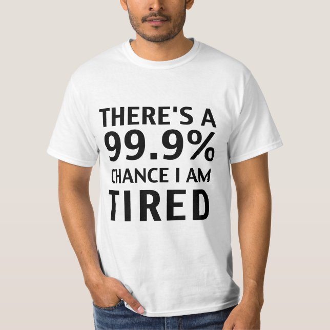 Es gibt eine Möglichkeit 99,9%, die ich müde bin. T-Shirt (Vorderseite)