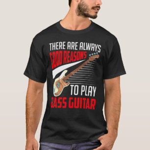 Es gibt immer gute Gründe, Bass Gitarre zu spielen T-Shirt