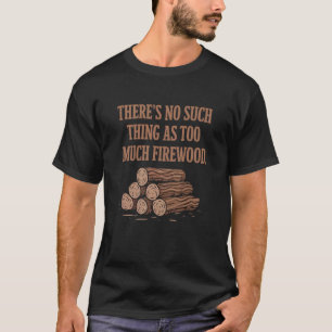 Es gibt so etwas wie zu viel Brennholz nicht Funny T-Shirt