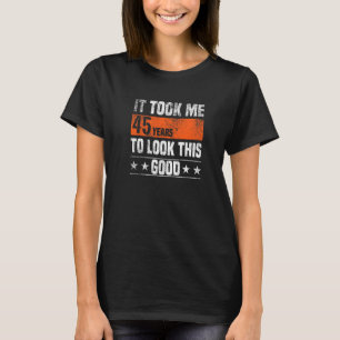 Es Hat 45 Jahre Gedauert Bis Ich So Gut Aussehe  4 T-Shirt