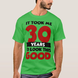 Es hat mich 30 Jahre gekostet, so gut auszusehen T-Shirt