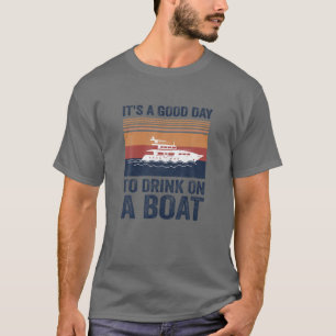 Es ist ein guter Tag, auf einem Boot zu trinken T-Shirt