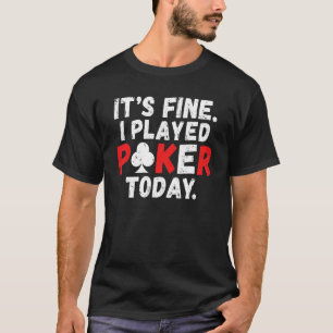 Es ist in Ordnung, ich habe heute Poker gespielt S T-Shirt