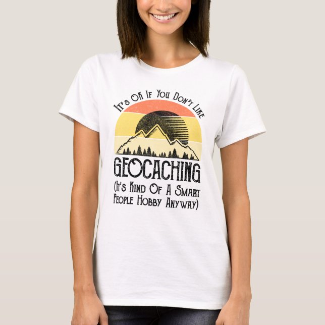 Es ist in Ordnung, wenn Sie Geocaching nicht mögen T-Shirt (Vorderseite)