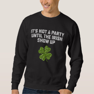 Es ist keine Party, bis die Iren aufkreuzen Sweatshirt