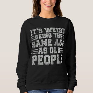 Es ist komisch, das gleiche Alter zu haben wie alt Sweatshirt