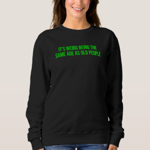 Es ist komisch, genauso alt zu sein wie alte Leute Sweatshirt