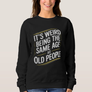 Es ist komisch, im gleichen Alter wie alte Leute z Sweatshirt