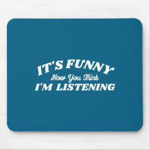 Es ist lustig, wie du denkst, ich höre zu mousepad