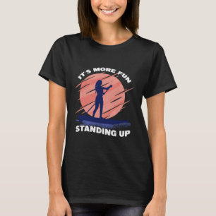 Es ist lustiger, Stehend aufzustehen Surf SUP Girl T-Shirt