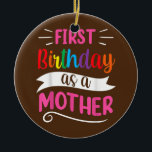 Es ist mein erster Geburtstag als Mutter-Mama-Mama Keramik Ornament<br><div class="desc">Es ist mein erster Geburtstag als Mutter Mama Mommy Party Mama Geschenk. Perfektes Geschenk für Ihren Vater,  Mama,  Papa,  Männer,  Frauen,  Freunde und Familienmitglieder am Erntedank Tag,  Weihnachten,  Muttertag,  Vatertag,  4. Juli,  1776 Unabhängiger Tag,  Veteranen Tag,  Halloween,  Patrick's Day</div>