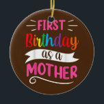 Es ist mein erster Geburtstag als Mutter-Mama-Mama Keramik Ornament<br><div class="desc">Es ist mein erster Geburtstag als Mutter Mama Mommy Party Mama Geschenk. Perfektes Geschenk für Ihren Vater,  Mama,  Papa,  Männer,  Frauen,  Freunde und Familienmitglieder am Erntedank Tag,  Weihnachten,  Muttertag,  Vatertag,  4. Juli,  1776 Unabhängiger Tag,  Veteranen Tag,  Halloween,  Patrick's Day</div>