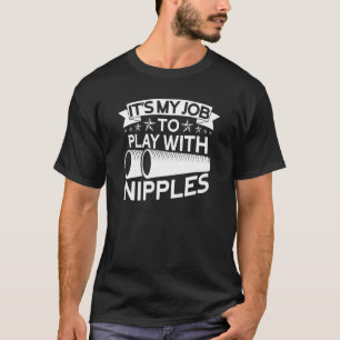 Es ist mein Job, mit Nippeln zu spielen, die Pipef T-Shirt