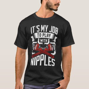 Es ist mein Job, mit Nippeln zu spielen, die Pipef T-Shirt