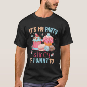 Es ist mein Party und ich weine, wenn ich Wollte, T-Shirt