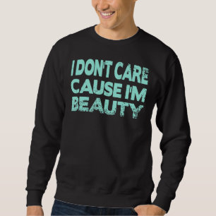 Es ist mir egal, weil ich Schönheit bin Sweatshirt