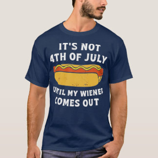 Es ist nicht 4. Juli, bis mein Wiener herauskommt T-Shirt