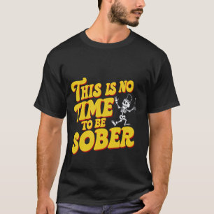 Es ist nicht an der Zeit, nüchtern zu sein — T-Shirt