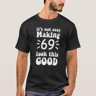 Es ist nicht einfach, 69 so gut aussehen zu lassen T-Shirt
